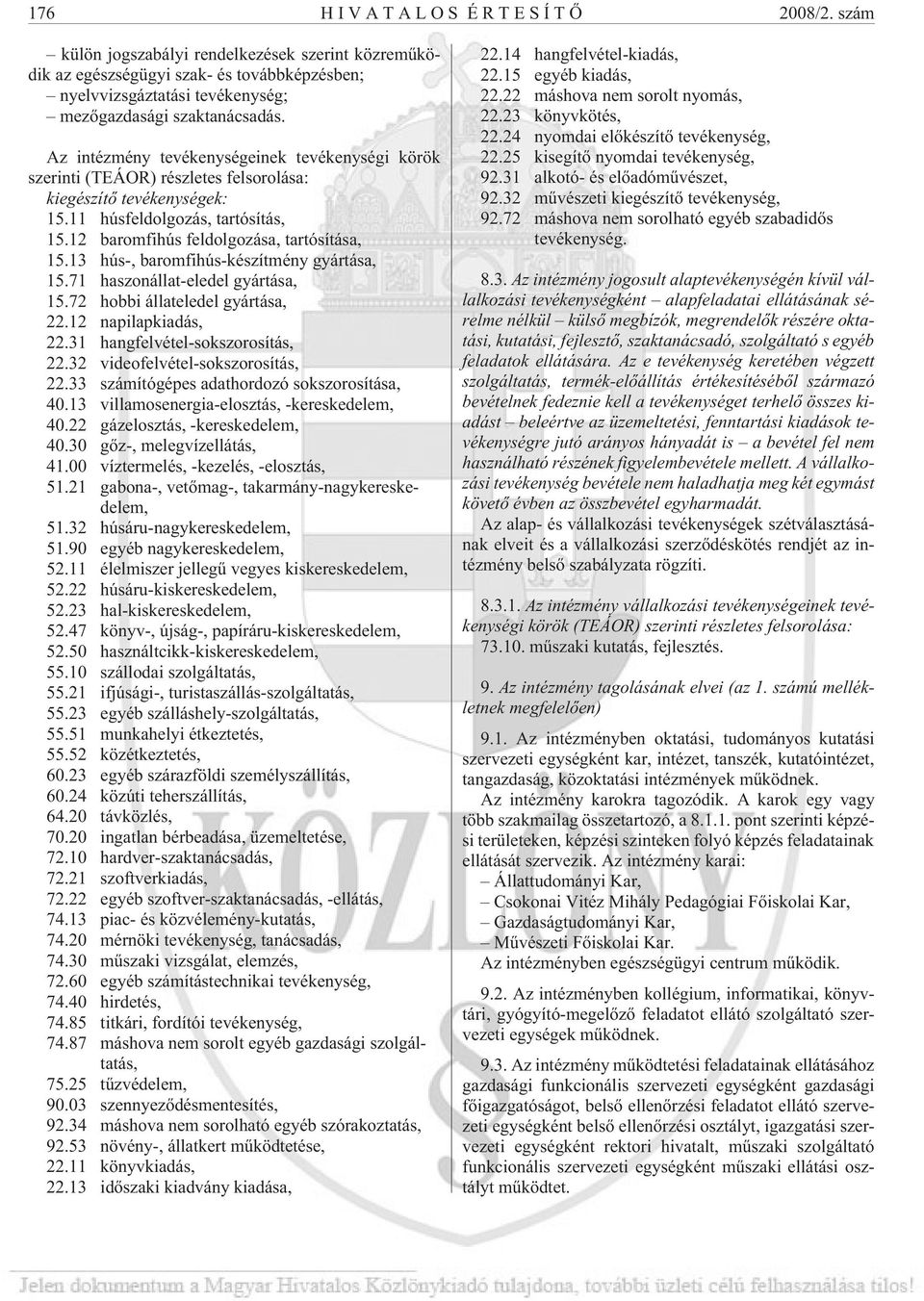 13 hús-, baromfihús-készítmény gyártása, 15.71 haszonállat-eledel gyártása, 15.72 hobbi állateledel gyártása, 22.12 napilapkiadás, 22.31 hangfelvétel-sokszorosítás, 22.