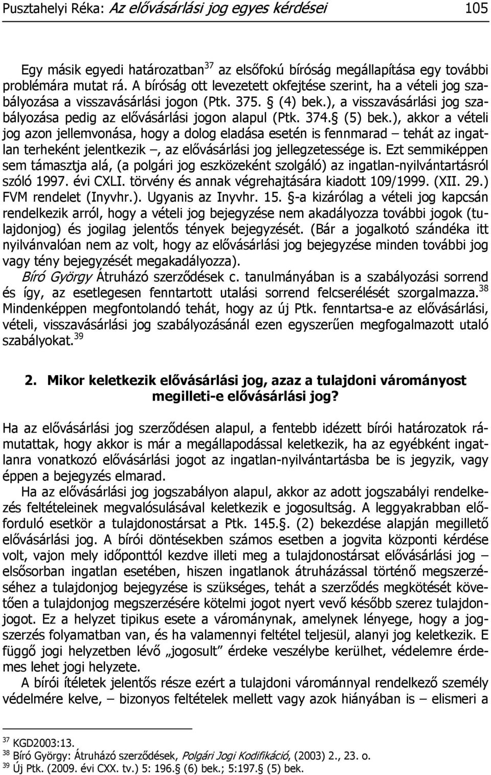 (5) bek.), akkor a vételi jog azon jellemvonása, hogy a dolog eladása esetén is fennmarad tehát az ingatlan terheként jelentkezik, az elővásárlási jog jellegzetessége is.