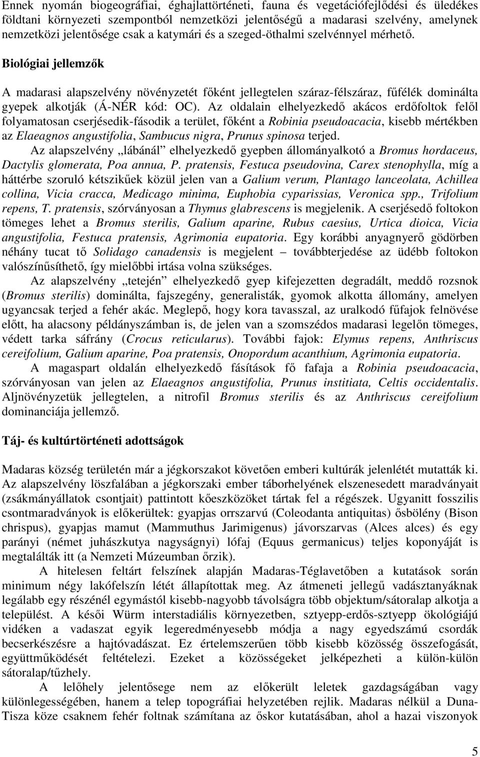 Az oldalain elhelyezkedő akácos erdőfoltok felől folyamatosan cserjésedik-fásodik a terület, főként a Robinia pseudoacacia, kisebb mértékben az Elaeagnos angustifolia, Sambucus nigra, Prunus spinosa