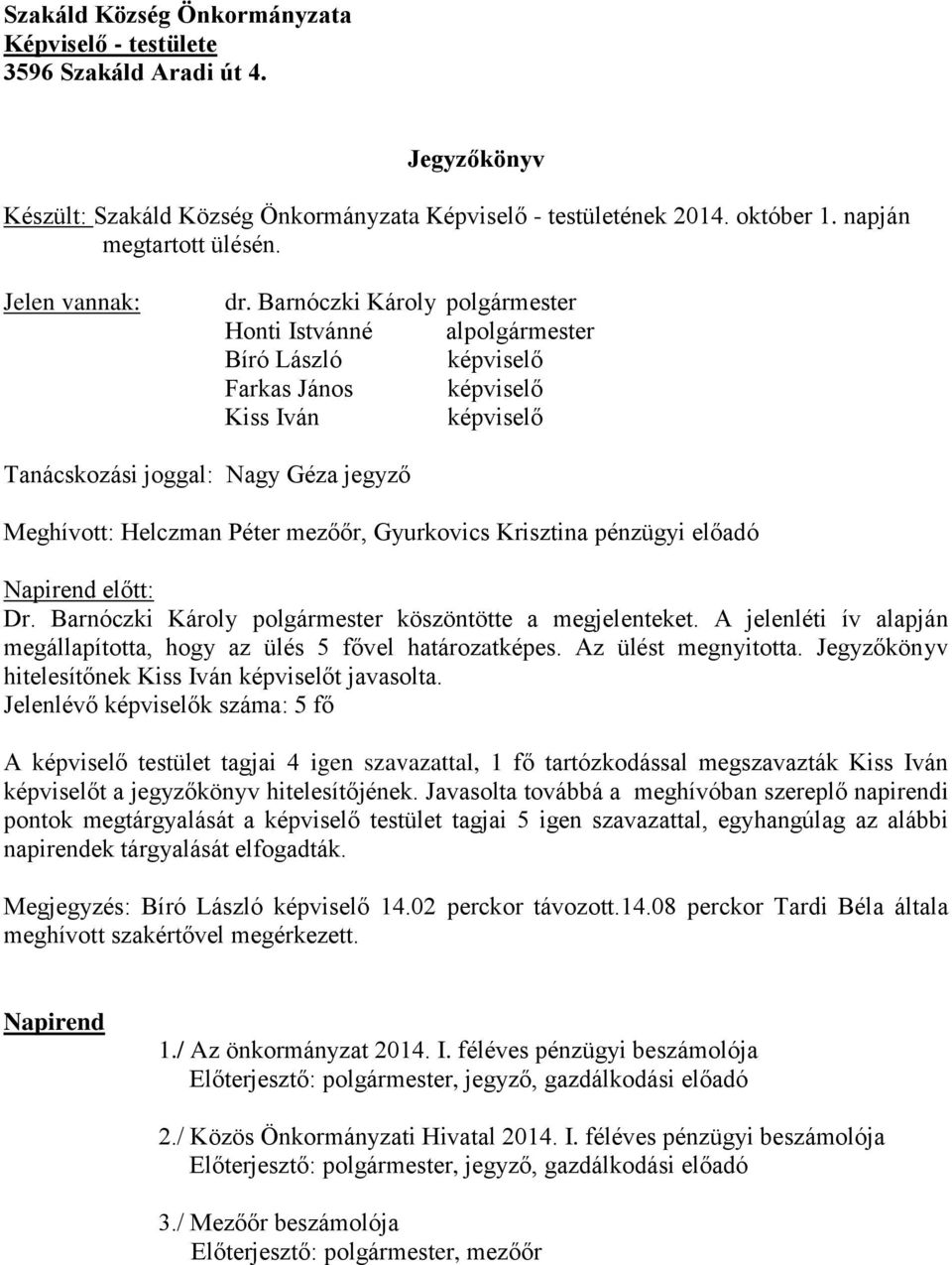 Barnóczki Károly polgármester Honti Istvánné alpolgármester Bíró László képviselő Farkas János képviselő Kiss Iván képviselő Tanácskozási joggal: Nagy Géza jegyző Meghívott: Helczman Péter mezőőr,