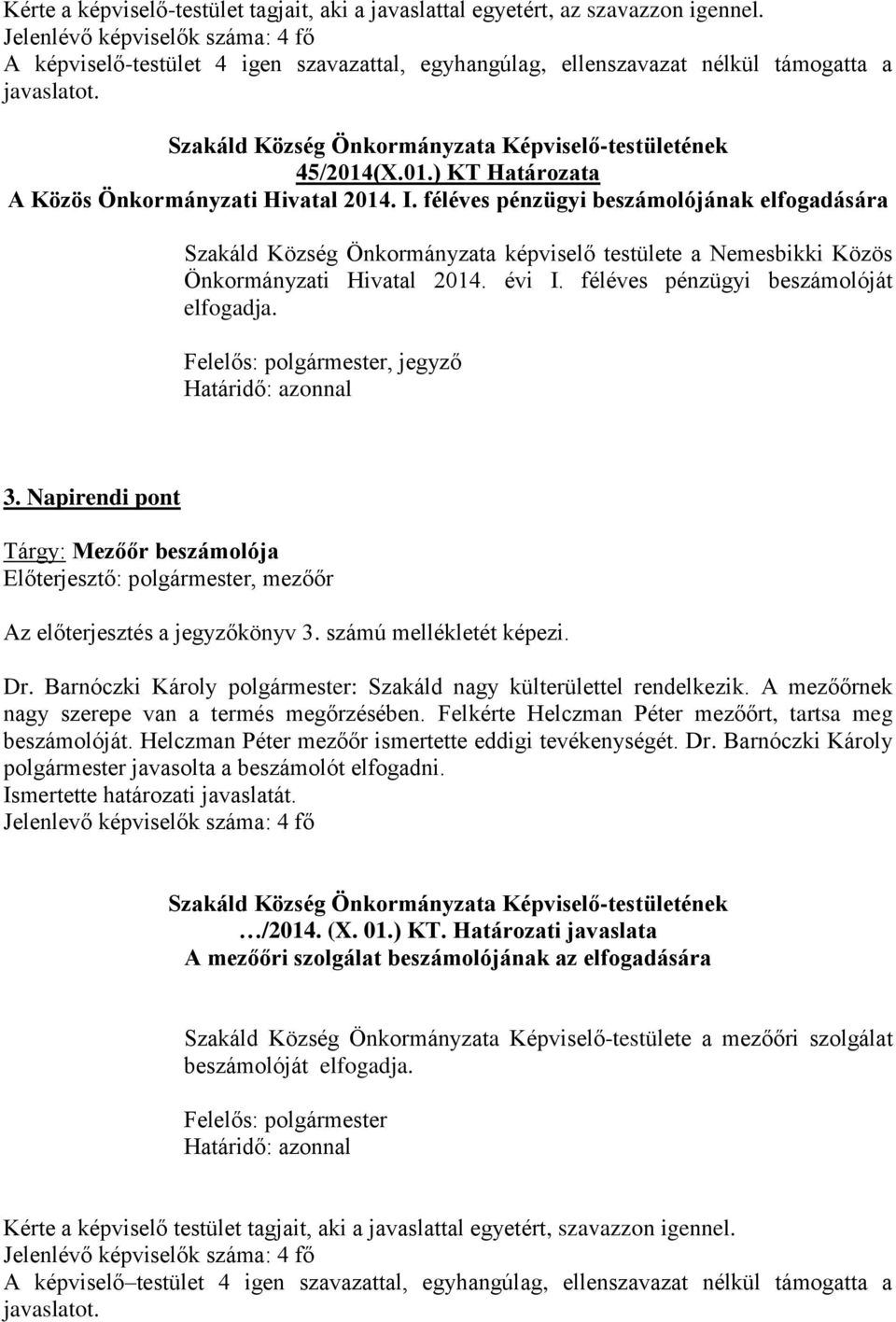 féléves pénzügyi beszámolójának elfogadására Szakáld Község Önkormányzata képviselő testülete a Nemesbikki Közös Önkormányzati Hivatal 2014. évi I. féléves pénzügyi beszámolóját elfogadja., jegyző 3.