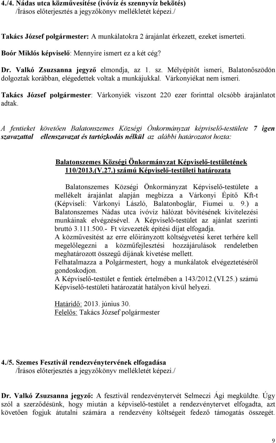 Takács József polgármester: Várkonyiék viszont 220 ezer forinttal olcsóbb árajánlatot adtak. szavazattal ellenszavazat és tartózkodás nélkül az alábbi határozatot hozta: 110/2013.(V.27.