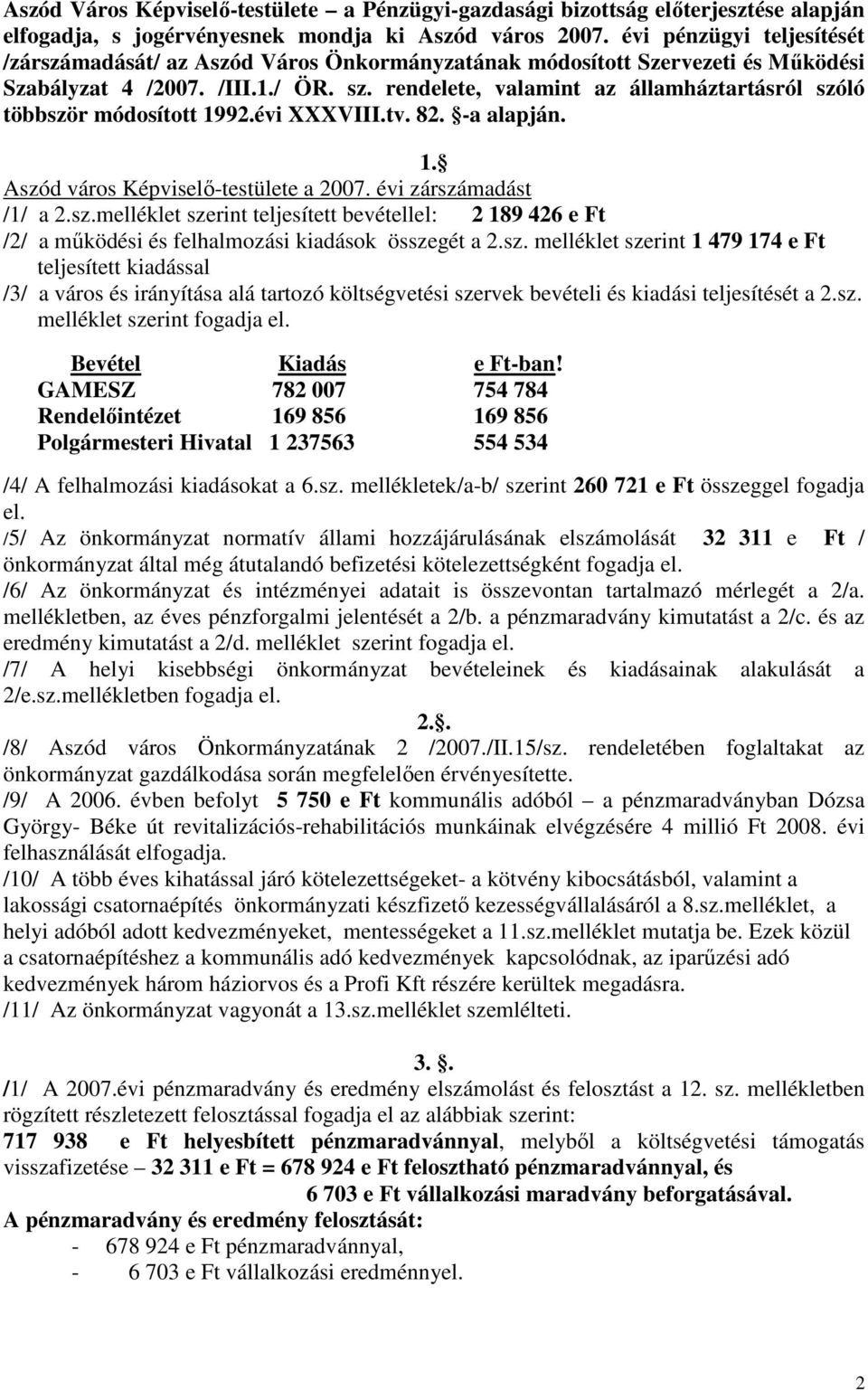 rendelete, valamint az államháztartásról szóló többször módosított 1992.évi XXXVIII.tv. 82. -a alapján. 1. Aszód város Képviselı-testülete a 2007. évi zárszámadást /1/ a 2.sz.melléklet szerint teljesített bevétellel: 2 189 426 e Ft /2/ a mőködési és felhalmozási kiadások összegét a 2.