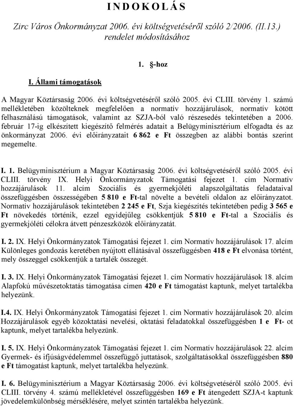 február 17-ig elkészített kiegészítő felmérés adatait a Belügyminisztérium elfogadta és az önkormányzat 2006. évi előirányzatait 6 862 e Ft összegben az alábbi bontás szerint megemelte. I. 1. Belügyminisztérium a Magyar Köztársaság 2006.