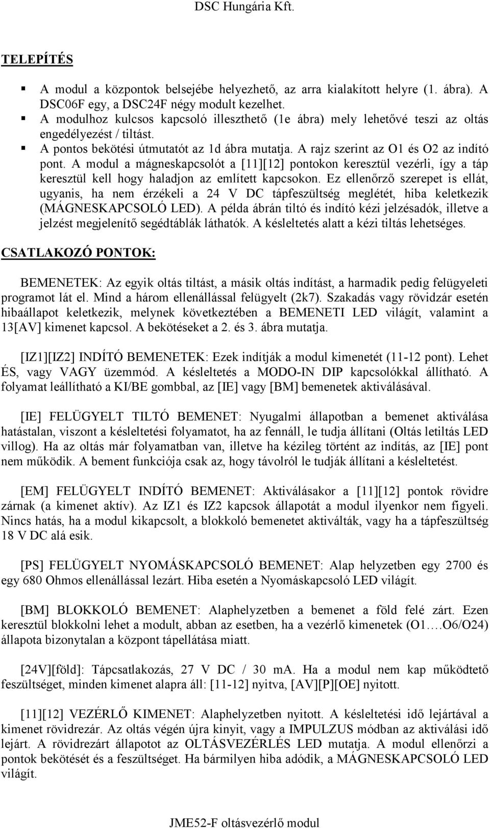 A modul a mágneskapcsolót a [11][12] pontokon keresztül vezérli, így a táp keresztül kell hogy haladjon az említett kapcsokon.