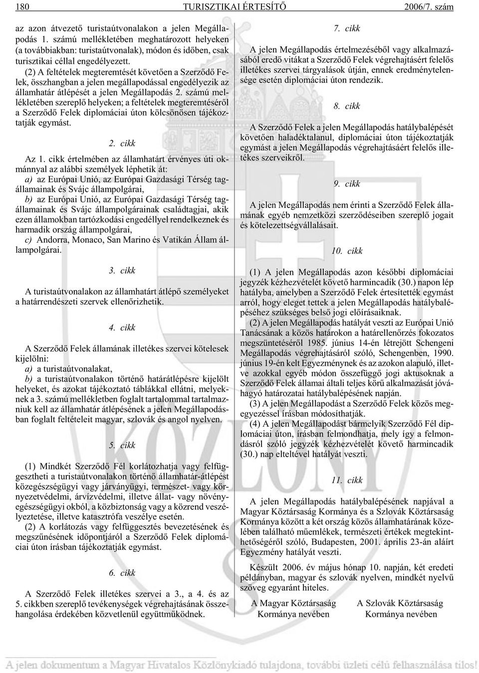 (2) A fel té te lek meg te rem té sét köve tõen a Szer zõ dõ Fe - lek, össz hang ban a je len meg ál la po dás sal en ge dé lye zik az ál lam ha tár át lé pé sét a je len Meg ál la po dás 2.