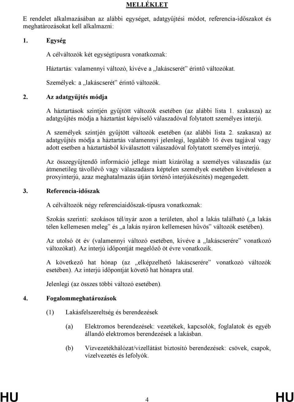 . Az adatgyűjtés módja A háztartások szintjén gyűjtött változók esetében (az alábbi lista. szakasza) az adatgyűjtés módja a háztartást képviselő válaszadóval folytatott személyes interjú.