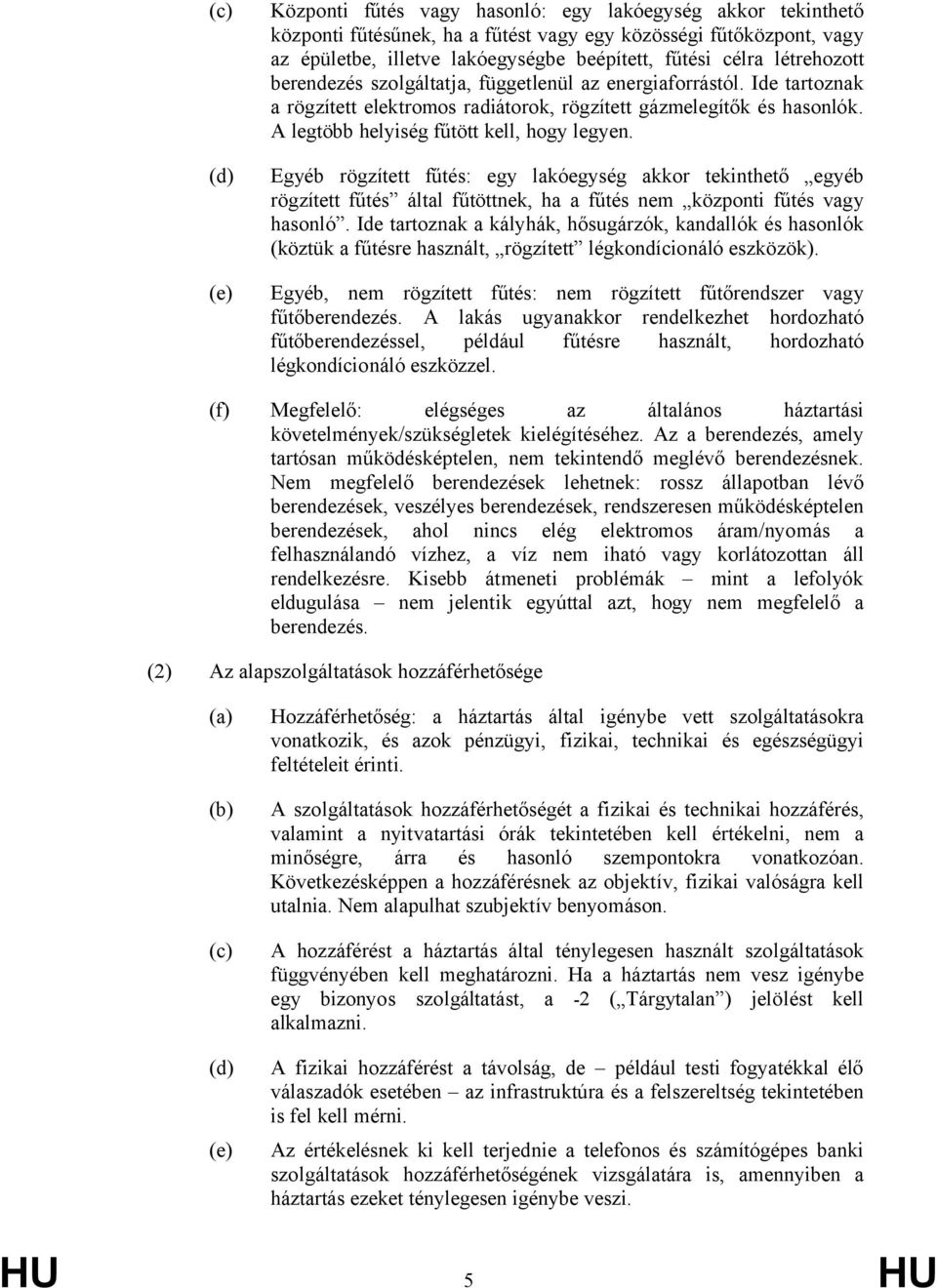 Egyéb rögzített fűtés: egy lakóegység akkor tekinthető egyéb rögzített fűtés által fűtöttnek, ha a fűtés nem központi fűtés vagy hasonló.