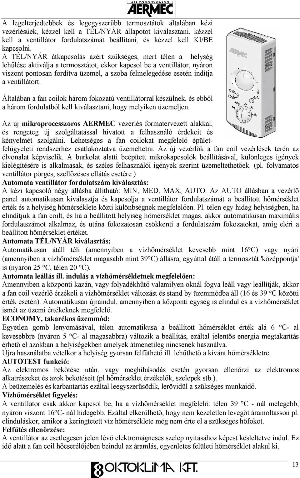 A TÉL/NYÁR átkapcsolás azért szükséges, mert télen a helység lehőlése aktiválja a termosztátot, ekkor kapcsol be a ventillátor, nyáron viszont pontosan fordítva üzemel, a szoba felmelegedése esetén