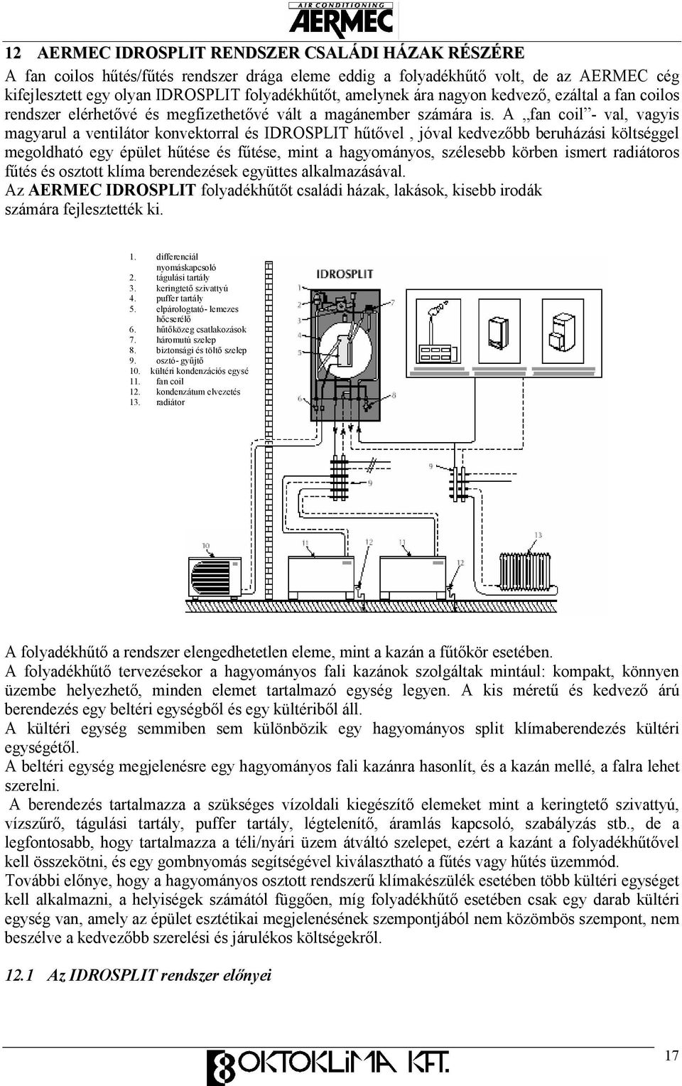 A fan coil - val, vagyis magyarul a ventilátor konvektorral és IDROSPLIT hőtıvel, jóval kedvezıbb beruházási költséggel megoldható egy épület hőtése és főtése, mint a hagyományos, szélesebb körben