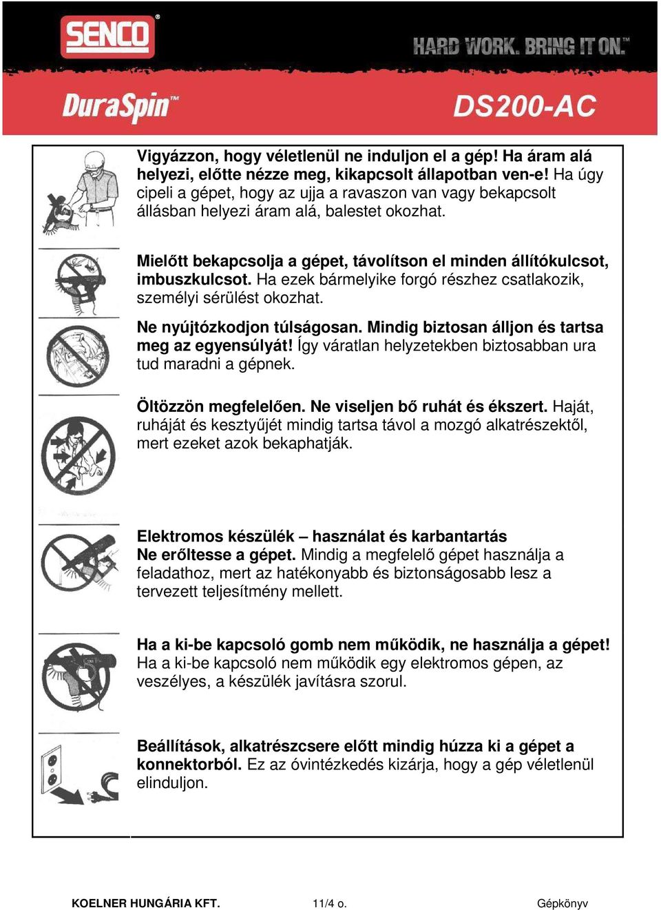 Ha ezek bármelyike forgó részhez csatlakozik, személyi sérülést okozhat. Ne nyújtózkodjon túlságosan. Mindig biztosan álljon és tartsa meg az egyensúlyát!
