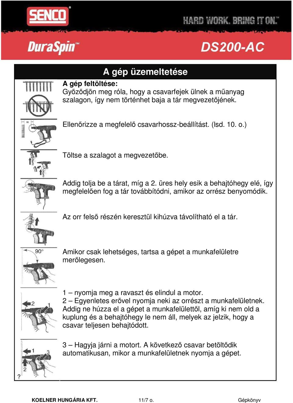 Az orr felsı részén keresztül kihúzva távolítható el a tár. Amikor csak lehetséges, tartsa a gépet a munkafelületre merılegesen. 1 nyomja meg a ravaszt és elindul a motor.