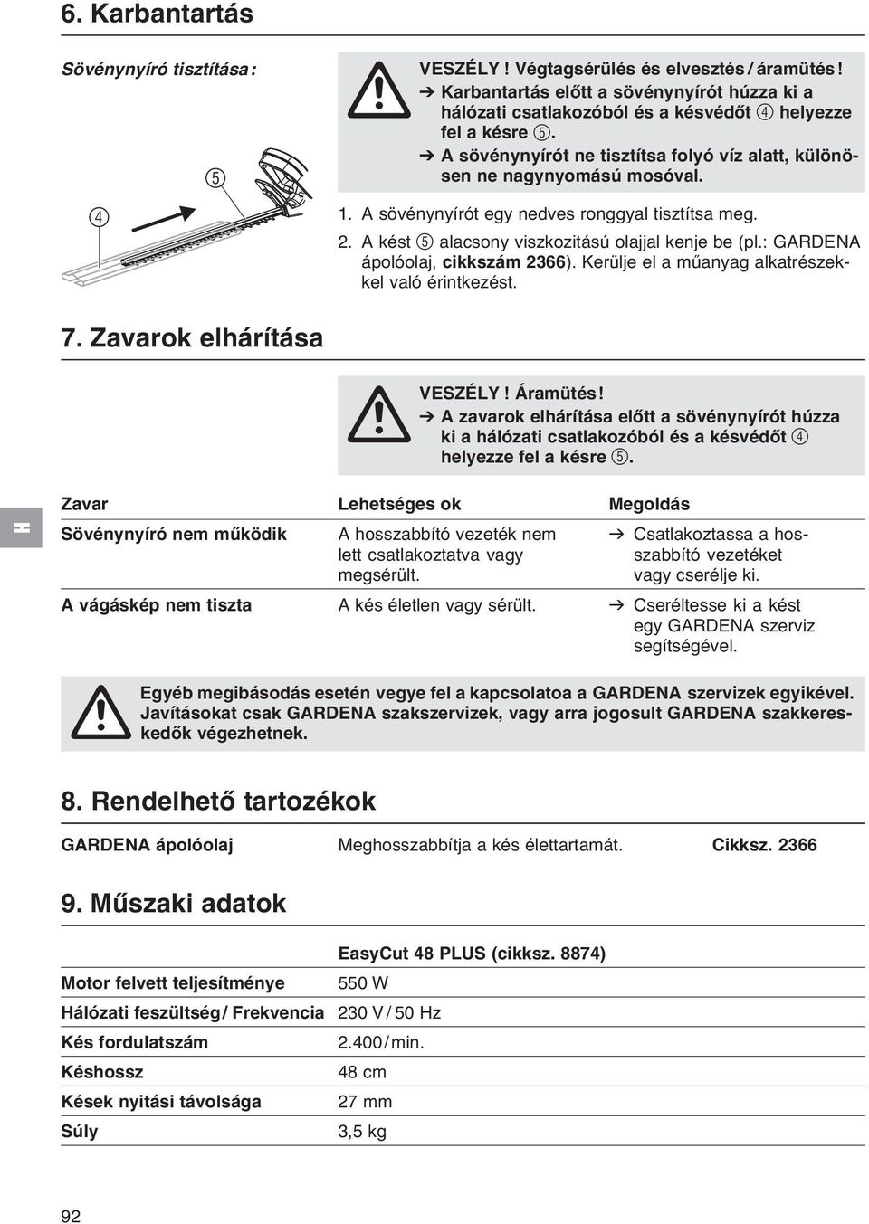 A sövénynyírót egy nedves ronggyal tisztítsa meg. 2. A kést 5 alacsony viszkozitású olajjal kenje be (pl.: GARDENA ápolóolaj, cikkszám 2366). Kerülje el a műanyag alkatrészekkel való érintkezést.