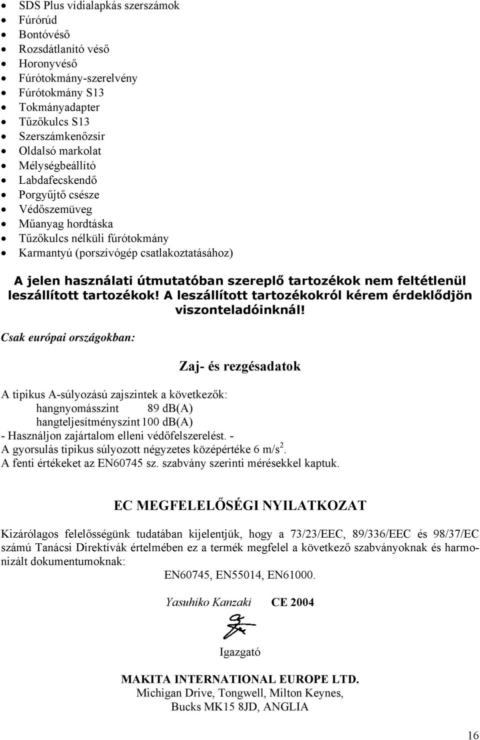 feltétlenül leszállított tartozékok! A leszállított tartozékokról kérem érdeklődjön viszonteladóinknál!