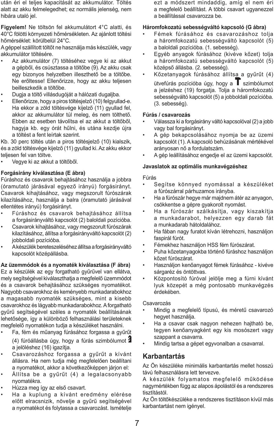 A géppel szállított töltőt ne használja más készülék, vagy akkumulátor töltésére. Az akkumulátor (7) töltéséhez vegye ki az akkut a gépből, és csúsztassa a töltőbe (9).