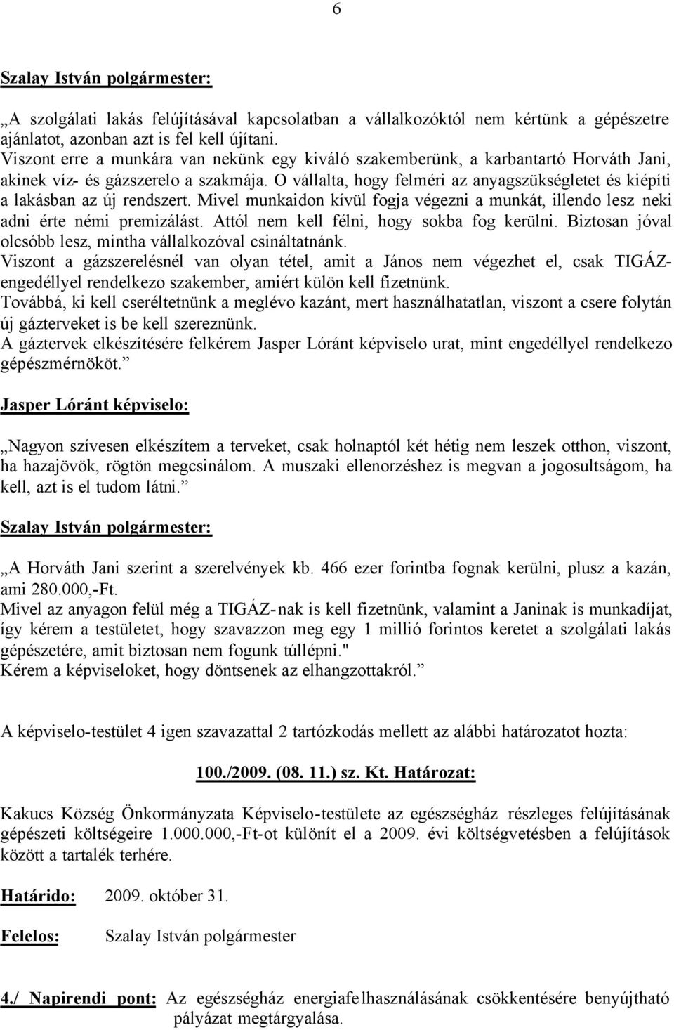 O vállalta, hogy felméri az anyagszükségletet és kiépíti a lakásban az új rendszert. Mivel munkaidon kívül fogja végezni a munkát, illendo lesz neki adni érte némi premizálást.