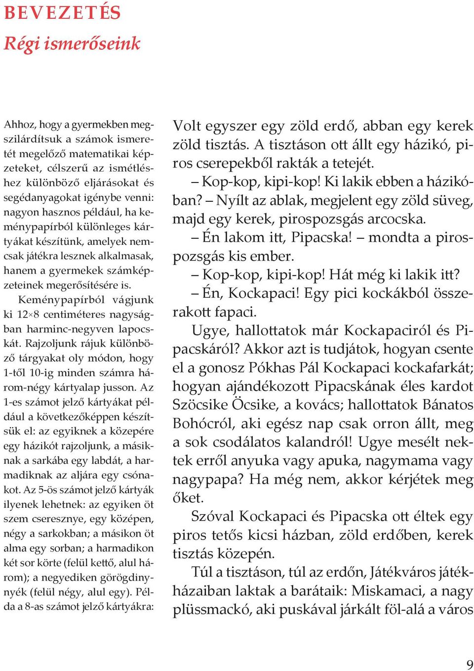 Keménypapírból vágjunk ki 12 8 centiméteres nagyságban harminc- negyven lapocskát. Rajzoljunk rájuk különböző tárgyakat oly módon, hogy 1-től 10-ig minden számra három-négy kártyalap jusson.