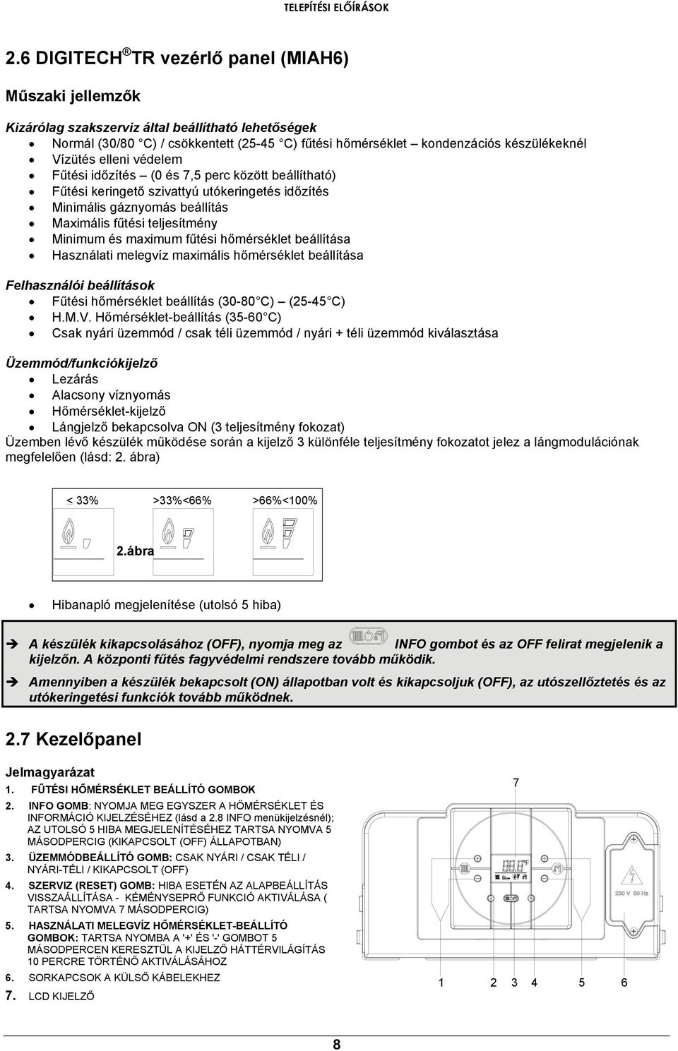 Vízütés elleni védelem Fűtési időzítés (0 és 7,5 perc között beállítható) Fűtési keringető szivattyú utókeringetés időzítés Minimális gáznyomás beállítás Maximális fűtési teljesítmény Minimum és