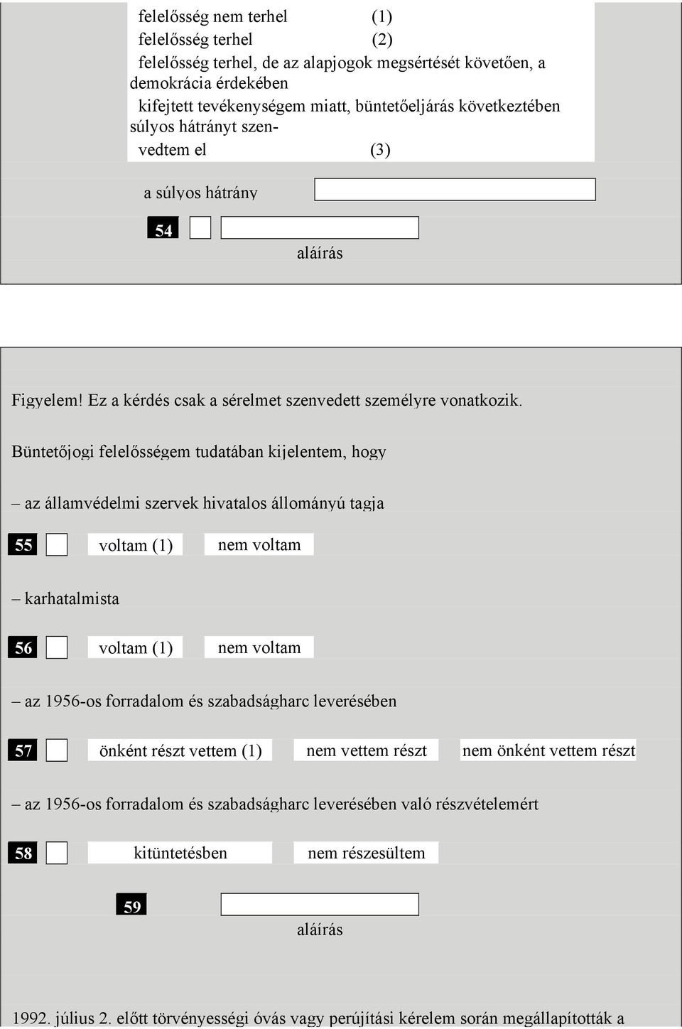 Büntetőjogi felelősségem tudatában kijelentem, hogy az államvédelmi szervek hivatalos állományú tagja 55 voltam (1) nem voltam karhatalmista 56 voltam (1) nem voltam az 1956-os forradalom és