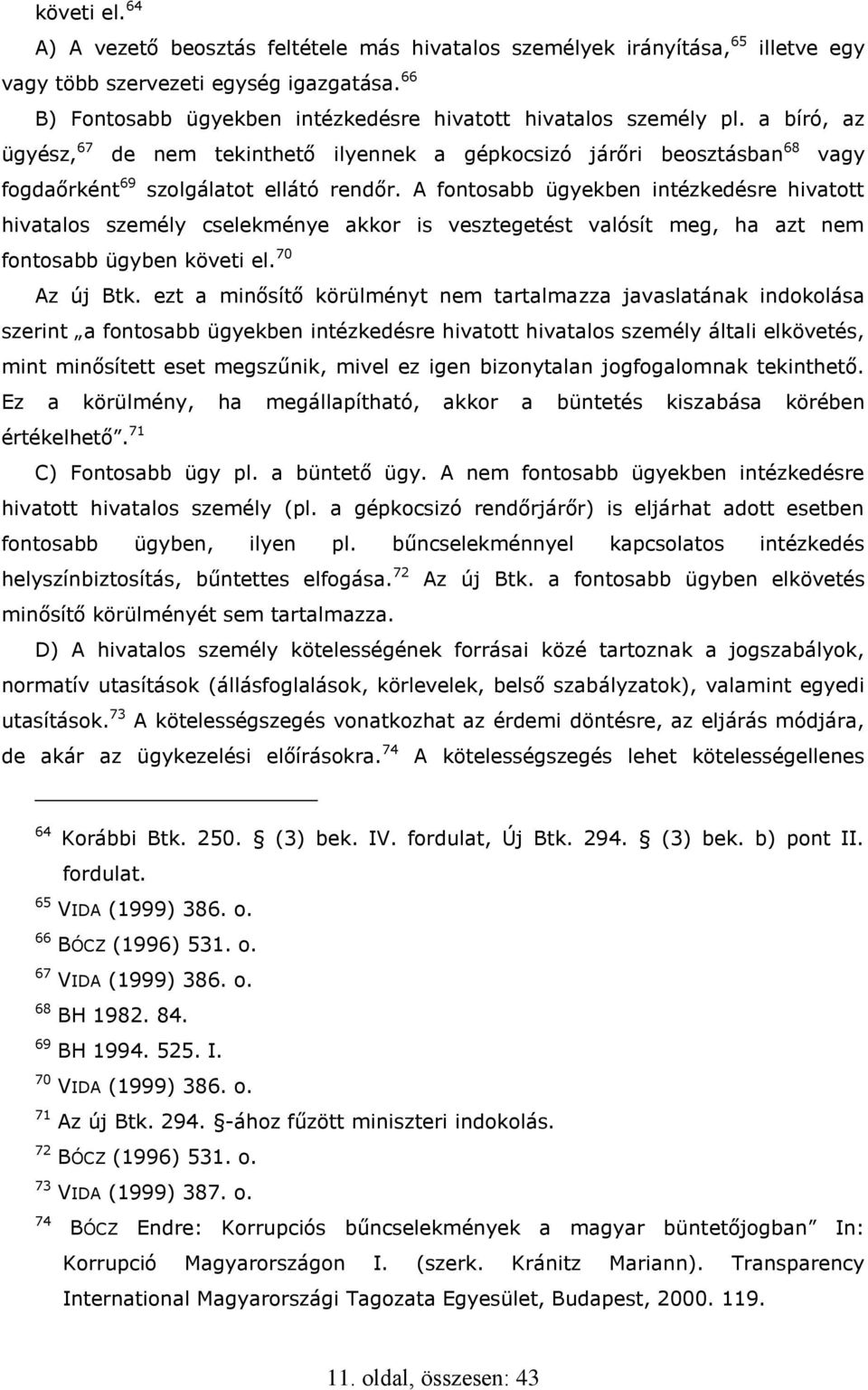 A fontosabb ügyekben intézkedésre hivatott hivatalos személy cselekménye akkor is vesztegetést valósít meg, ha azt nem fontosabb ügyben követi el. 70 Az új Btk.