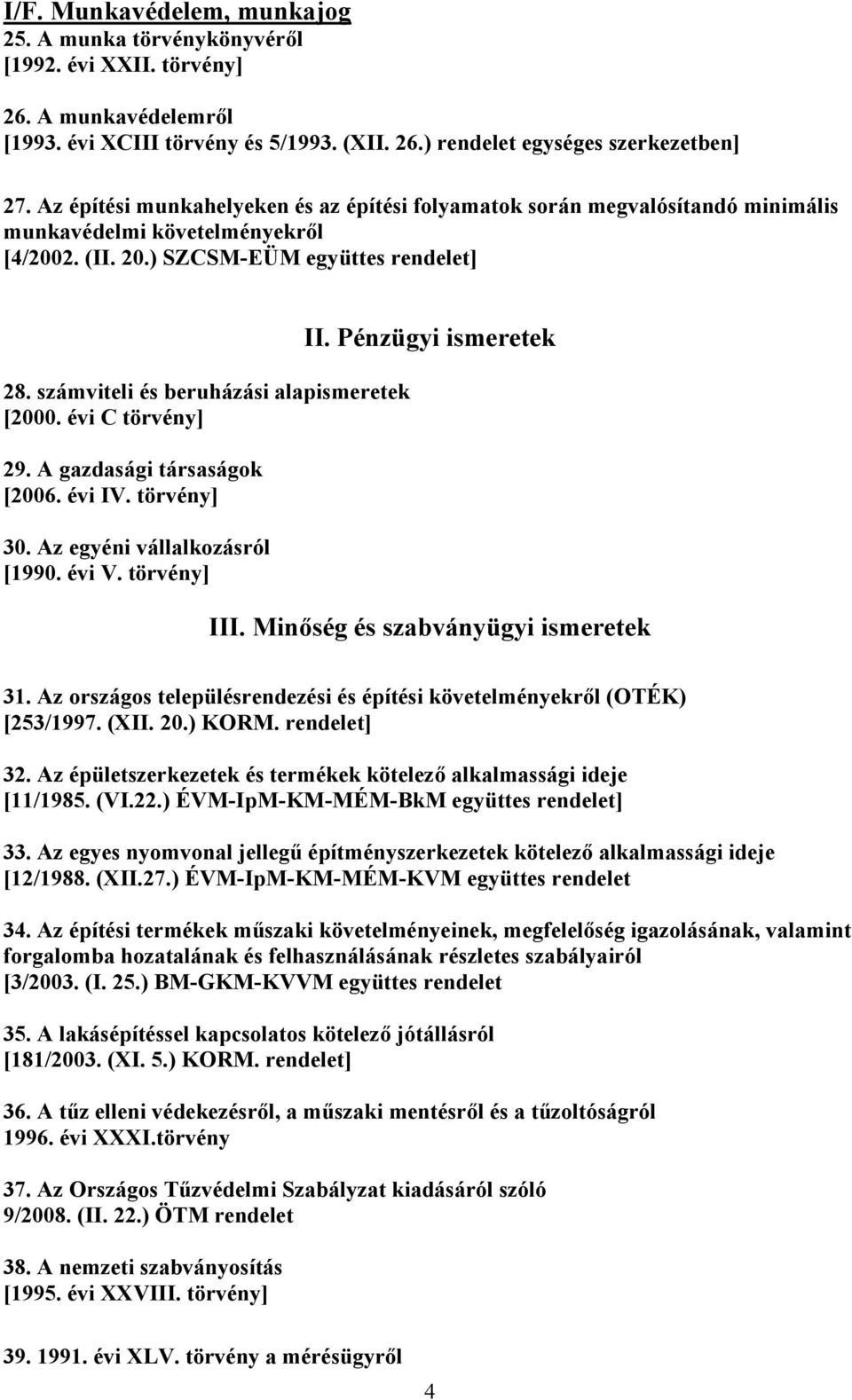 számviteli és beruházási alapismeretek [2000. évi C törvény] 29. A gazdasági társaságok [2006. évi IV. törvény] 30. Az egyéni vállalkozásról [1990. évi V. törvény] II. Pénzügyi ismeretek III.