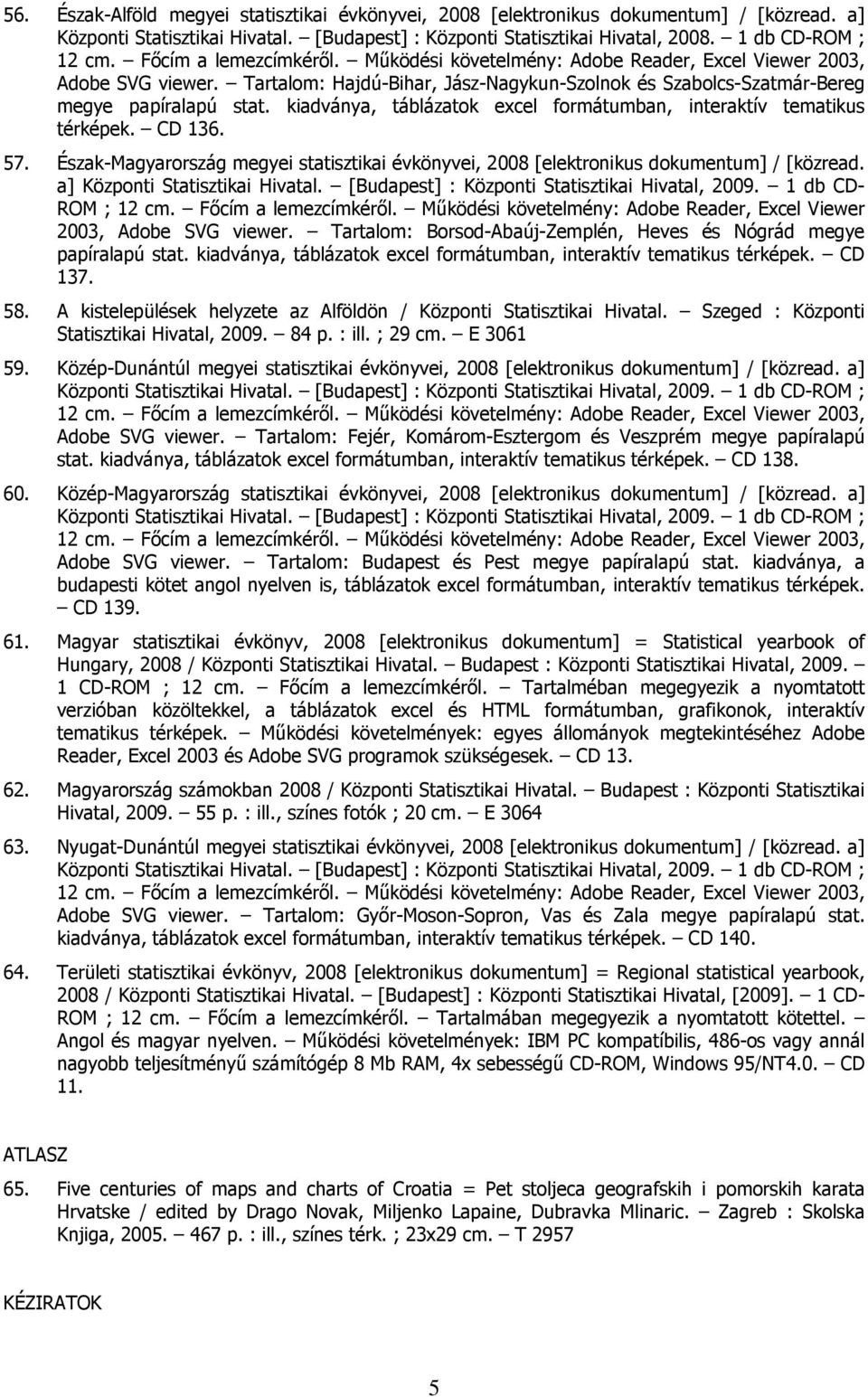 CD 136. 57. Észak-Magyarország megyei statisztikai évkönyvei, 2008 [elektronikus dokumentum] / [közread. a] Központi Statisztikai Hivatal. [Budapest] : Központi Statisztikai Hivatal, 2009.