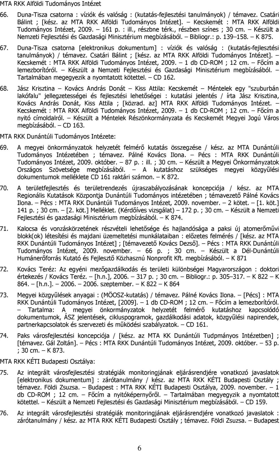 K 875. 67. Duna-Tisza csatorna [elektronikus dokumentum] : víziók és valóság : (kutatás-fejlesztési tanulmányok) / témavez. Csatári Bálint ; [kész. az MTA RKK Alföldi Tudományos Intézet].