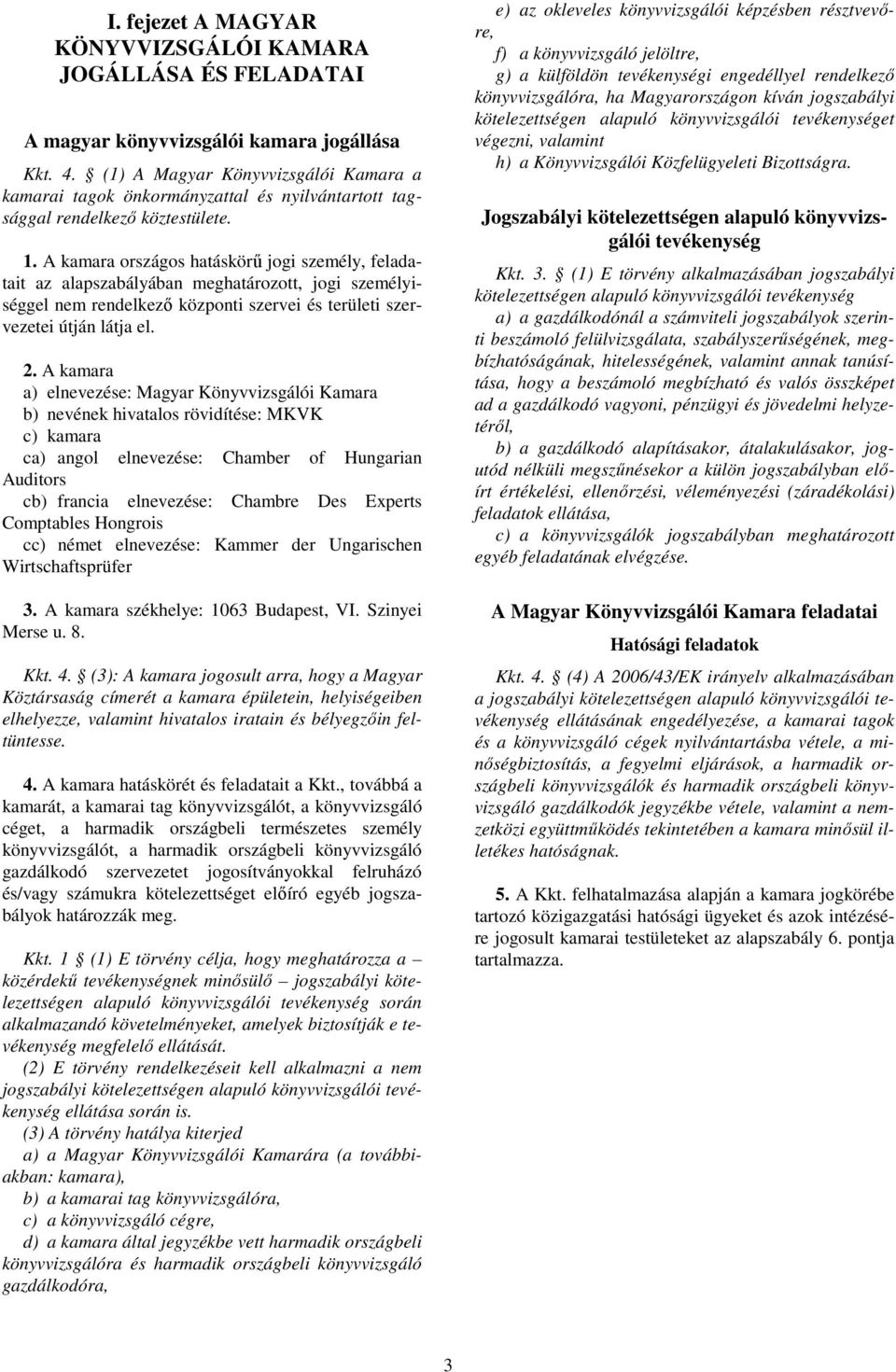 A kamara országos hatáskörő jogi személy, feladatait az alapszabályában meghatározott, jogi személyiséggel nem rendelkezı központi szervei és területi szervezetei útján látja el. 2.