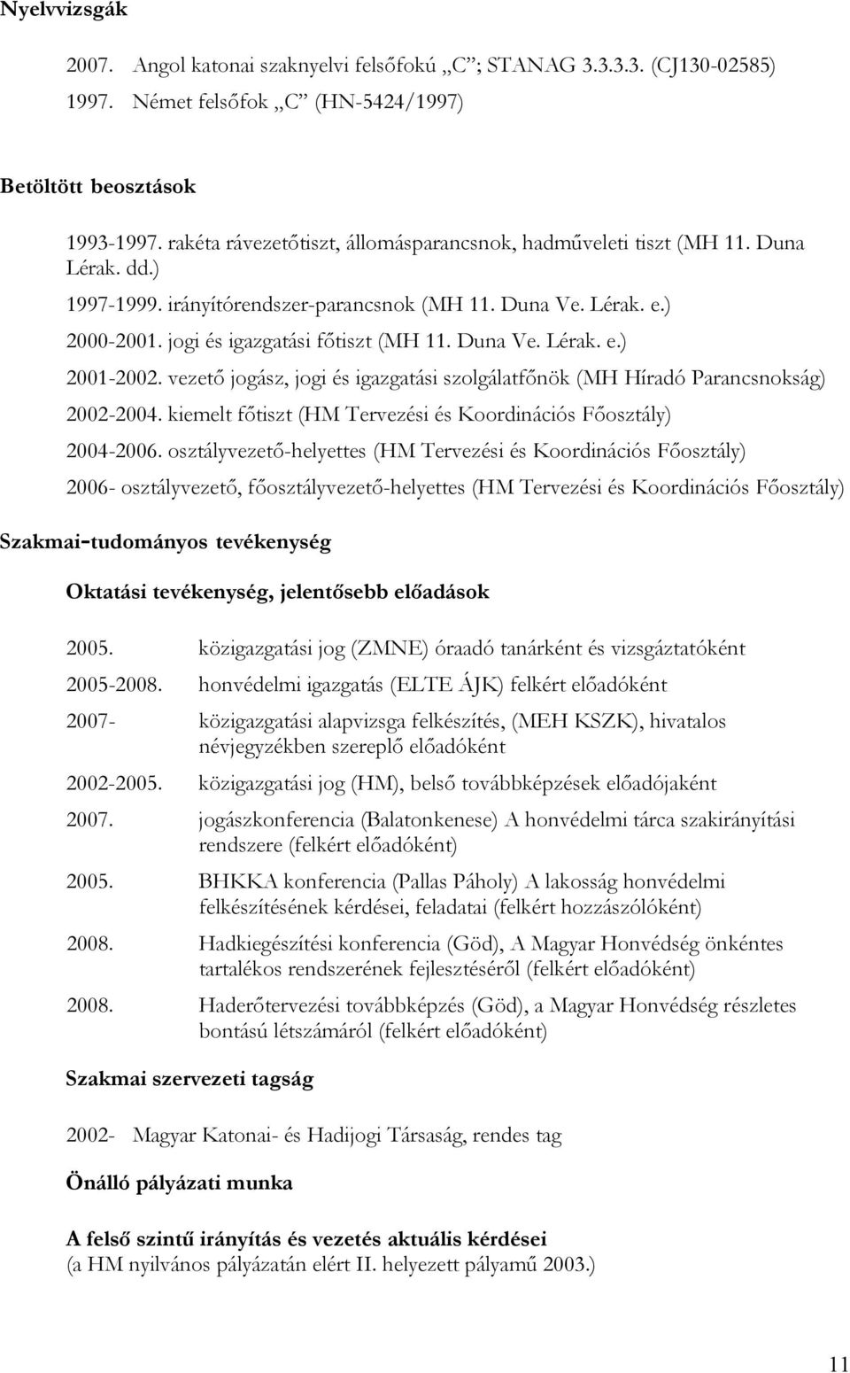 Duna Ve. Lérak. e.) 2001-2002. vezető jogász, jogi és igazgatási szolgálatfőnök (MH Híradó Parancsnokság) 2002-2004. kiemelt főtiszt (HM Tervezési és Koordinációs Főosztály) 2004-2006.