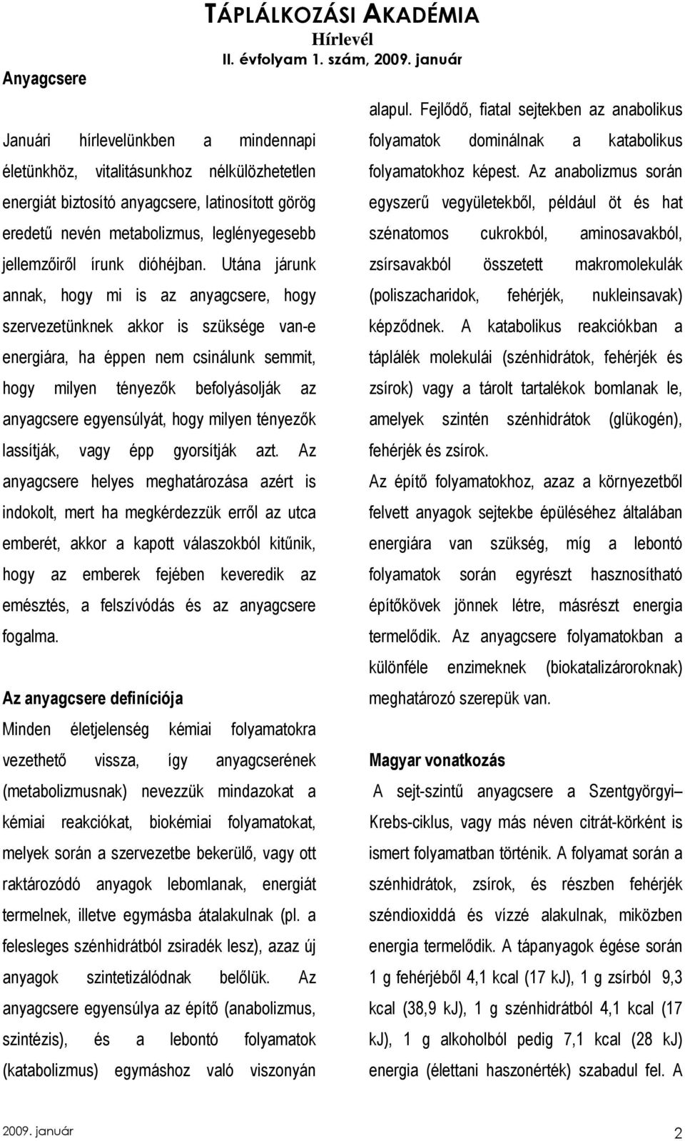 Utána járunk annak, hogy mi is az anyagcsere, hogy szervezetünknek akkor is szüksége van-e energiára, ha éppen nem csinálunk semmit, hogy milyen tényezık befolyásolják az anyagcsere egyensúlyát, hogy