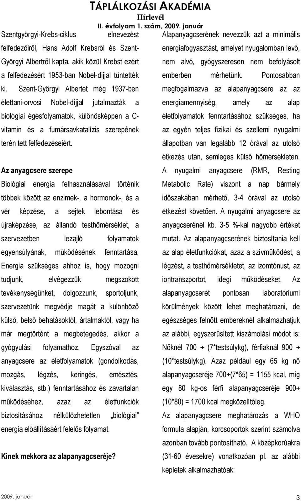 Az anyagcsere szerepe Biológiai energia felhasználásával történik többek között az enzimek-, a hormonok-, és a vér képzése, a sejtek lebontása és újraképzése, az állandó testhımérséklet, a