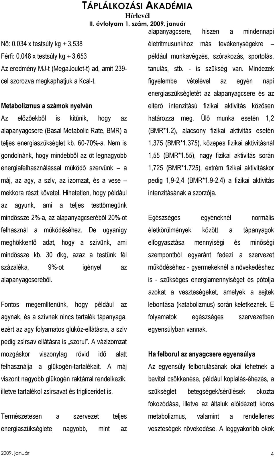 Nem is gondolnánk, hogy mindebbıl az öt legnagyobb energiafelhasználással mőködı szervünk a máj, az agy, a szív, az izomzat, és a vese mekkora részt követel.