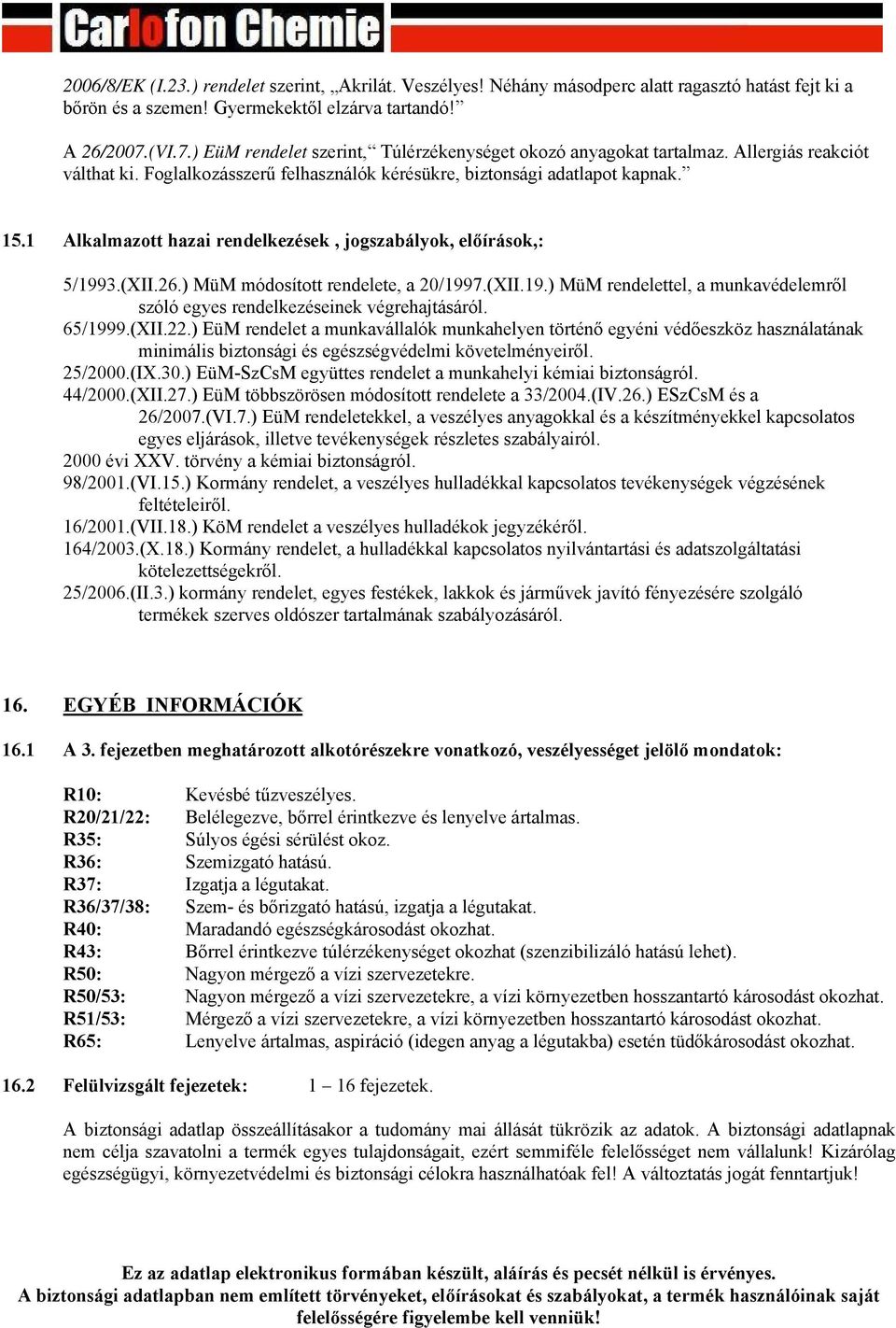 1 Alkalmazott hazai rendelkezések, jogszabályok, előírások,: 5/1993.(XII.26.) MüM módosított rendelete, a 20/1997.(XII.19.) MüM rendelettel, a munkavédelemről szóló egyes rendelkezéseinek végrehajtásáról.