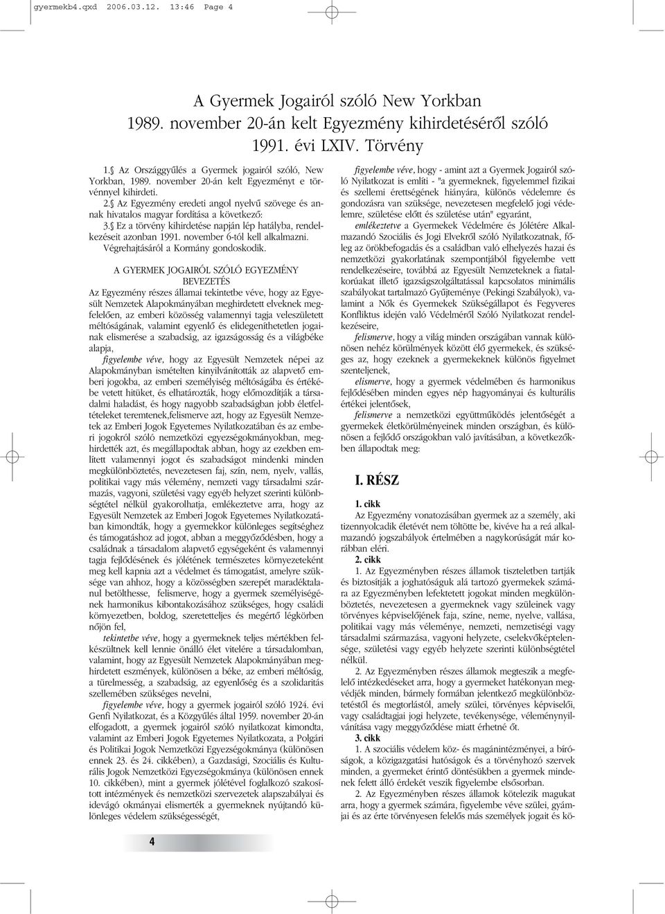 Ez a törvény kihirdetése napján lép hatályba, rendelkezéseit azonban 1991. november 6-tól kell alkalmazni. Végrehajtásáról a Kormány gondoskodik.