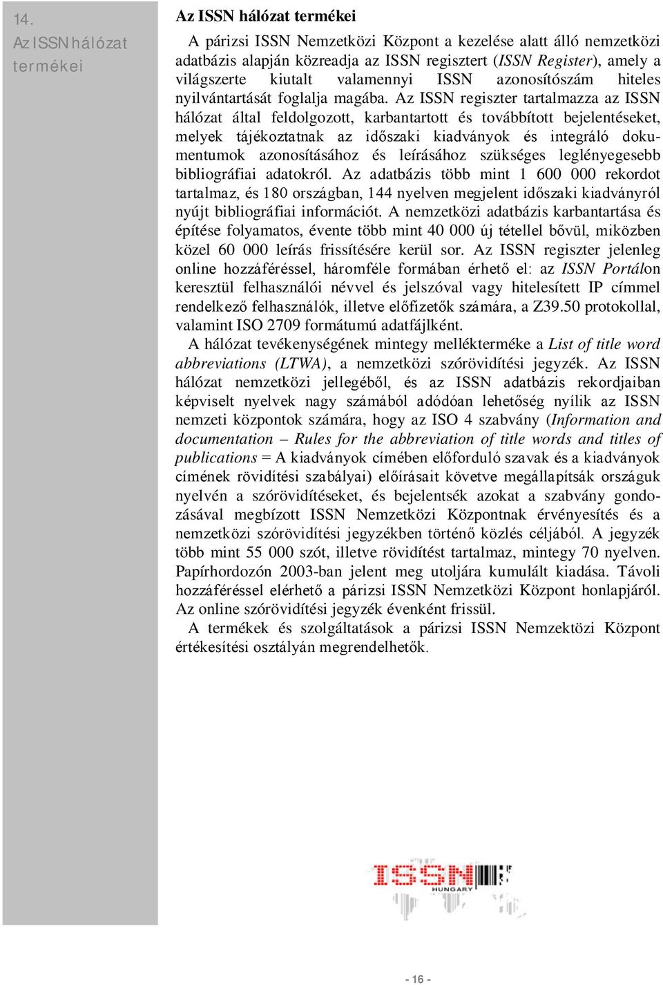 Az ISSN regiszter tartalmazza az ISSN hálózat által feldolgozott, karbantartott és továbbított bejelentéseket, melyek tájékoztatnak az időszaki kiadványok és integráló dokumentumok azonosításához és