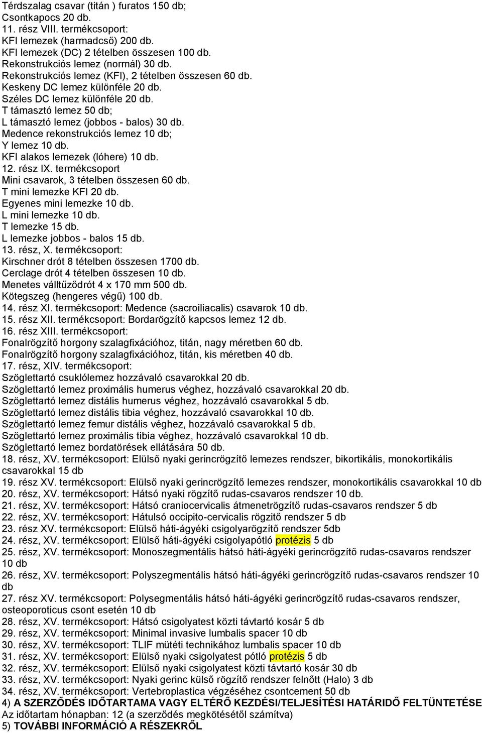 T támasztó lemez 50 db; L támasztó lemez (jobbos - balos) 30 db. Medence rekonstrukciós lemez 10 db; Y lemez 10 db. KFI alakos lemezek (lóhere) 10 db. 12. rész IX.