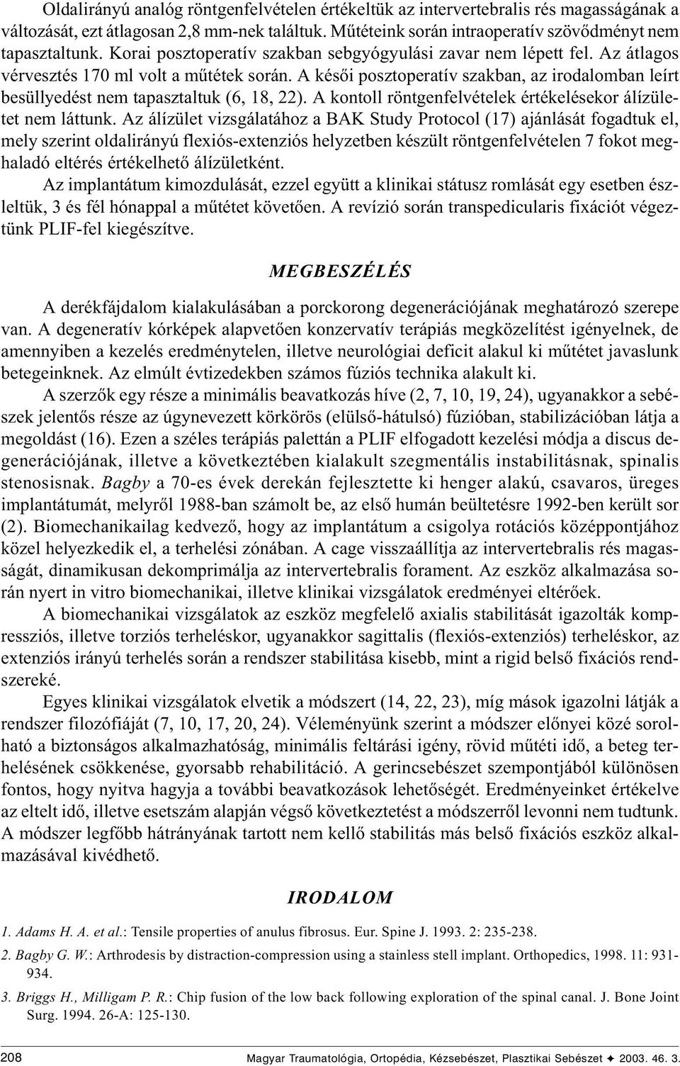 A késõi posztoperatív szakban, az irodalomban leírt besüllyedést nem tapasztaltuk (6, 18, 22). A kontoll röntgenfelvételek értékelésekor álízületet nem láttunk.