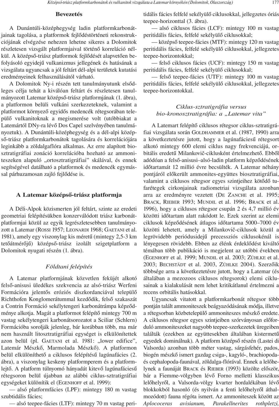A középső-triász platformok fejlődését alapvetően befolyásoló egyidejű vulkanizmus jellegének és hatásának a vizsgálata ugyancsak a jól feltárt dél-alpi területek kutatási eredményeinek