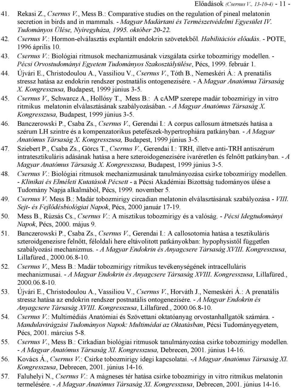 - POTE, 1996 április 10. 43. Csernus V.: Biológiai ritmusok mechanizmusának vizsgálata csirke tobozmirigy modellen. - Pécsi Orvostudományi Egyetem Tudományos Szakosztályülése, Pécs, 1999. február 1.