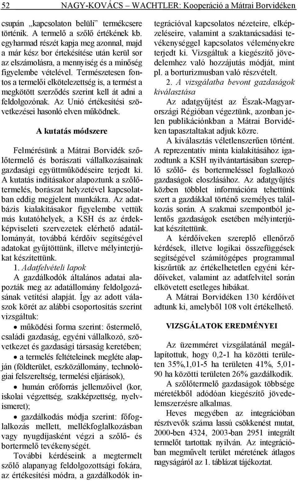Természetesen fontos a termelıi elkötelezettség is, a termést a megkötött szerzıdés szerint kell át adni a feldolgozónak. Az Unió értékesítési szövetkezései hasonló elven mőködnek.