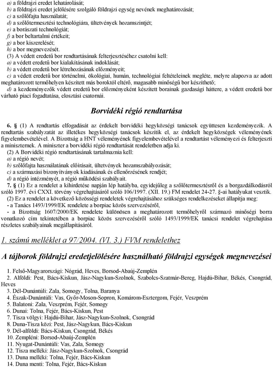 (3) A védett eredetű bor rendtartásának felterjesztéséhez csatolni kell: a) a védett eredetű bor kialakításának indoklását; b) a védett eredetű bor létrehozásának előzményeit; c) a védett eredetű bor