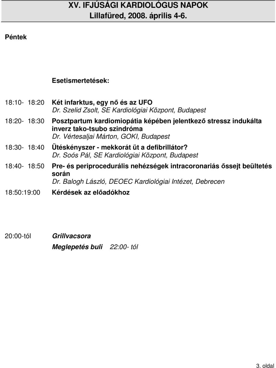 szindróma Dr. Vértesaljai Márton, GOKI, Budapest 18:30-18:40 Ütéskényszer - mekkorát üt a defibrillátor? Dr. Soós Pál, SE Kardiológiai Központ, Budapest 18:40-18:50 Pre- és periprocedurális nehézségek intracoronariás őssejt beültetés során Dr.