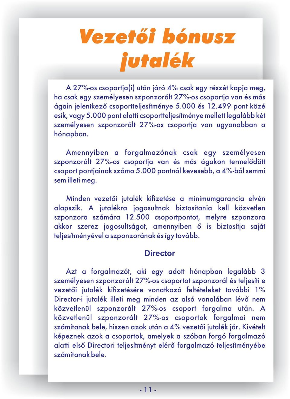 Amennyiben a forgalmazónak csak egy személyesen szponzorált 27%-os csoportja van és más ágakon termelődött csoport pontjainak száma 5.000 pontnál kevesebb, a 4%-ból semmi sem illeti meg.