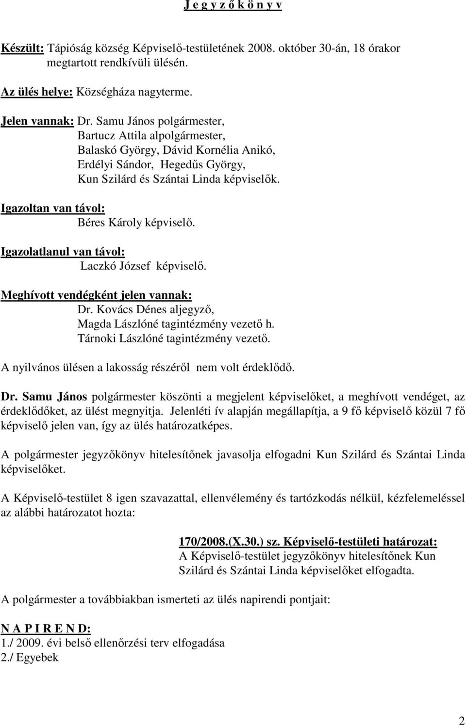 Igazoltan van távol: Béres Károly képviselő. Igazolatlanul van távol: Laczkó József képviselő. Meghívott vendégként jelen vannak: Dr. Kovács Dénes aljegyző, Magda Lászlóné tagintézmény vezető h.