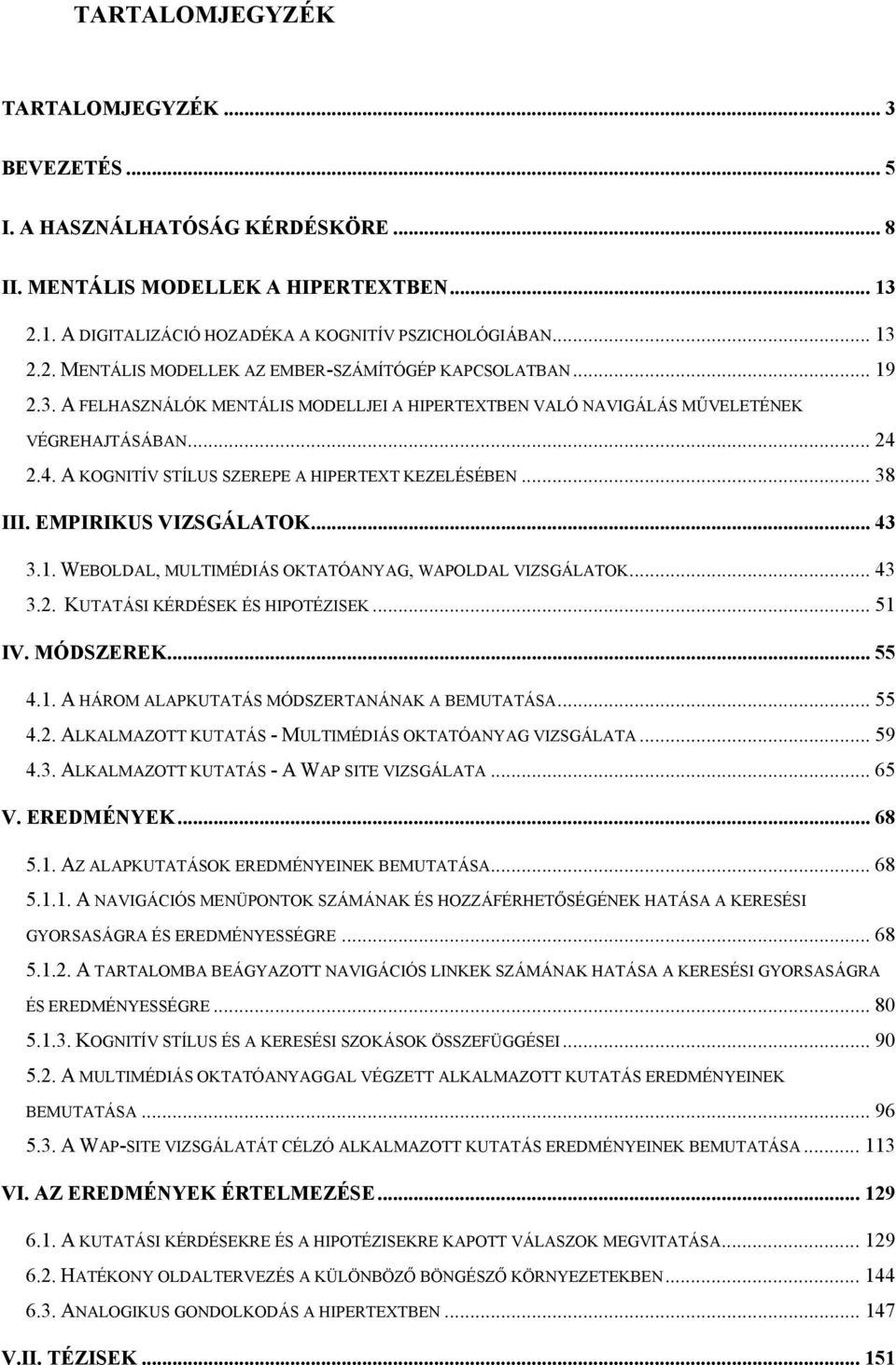 .. 43 3.1. WEBOLDAL, MULTIMÉDIÁS OKTATÓANYAG, WAPOLDAL VIZSGÁLATOK... 43 3.2. KUTATÁSI KÉRDÉSEK ÉS HIPOTÉZISEK... 51 IV. MÓDSZEREK... 55 4.1. A HÁROM ALAPKUTATÁS MÓDSZERTANÁNAK A BEMUTATÁSA... 55 4.2. ALKALMAZOTT KUTATÁS - MULTIMÉDIÁS OKTATÓANYAG VIZSGÁLATA.