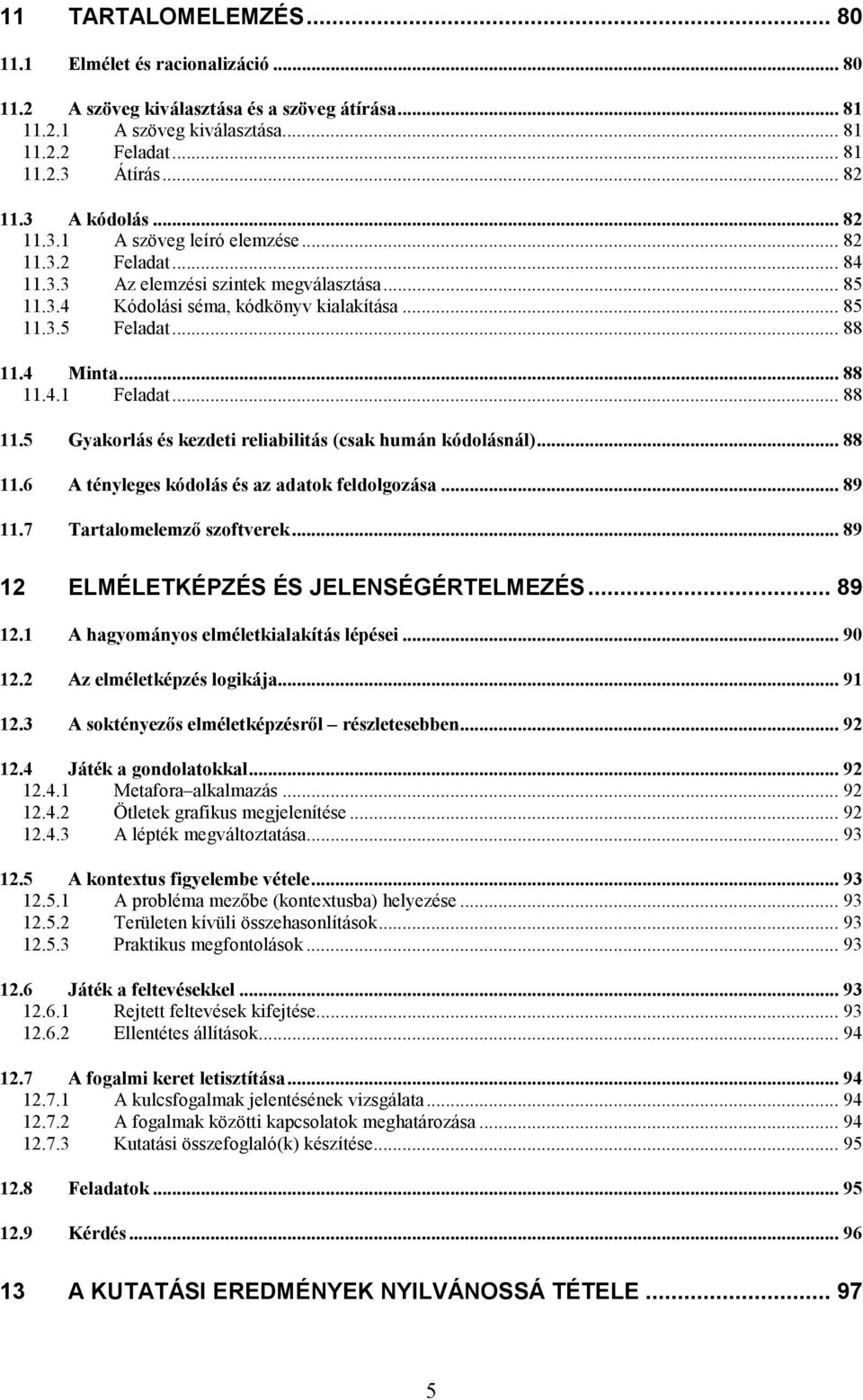 4 Minta... 88 11.4.1 Feladat... 88 11.5 Gyakorlás és kezdeti reliabilitás (csak humán kódolásnál)... 88 11.6 A tényleges kódolás és az adatok feldolgozása... 89 11.7 Tartalomelemző szoftverek.