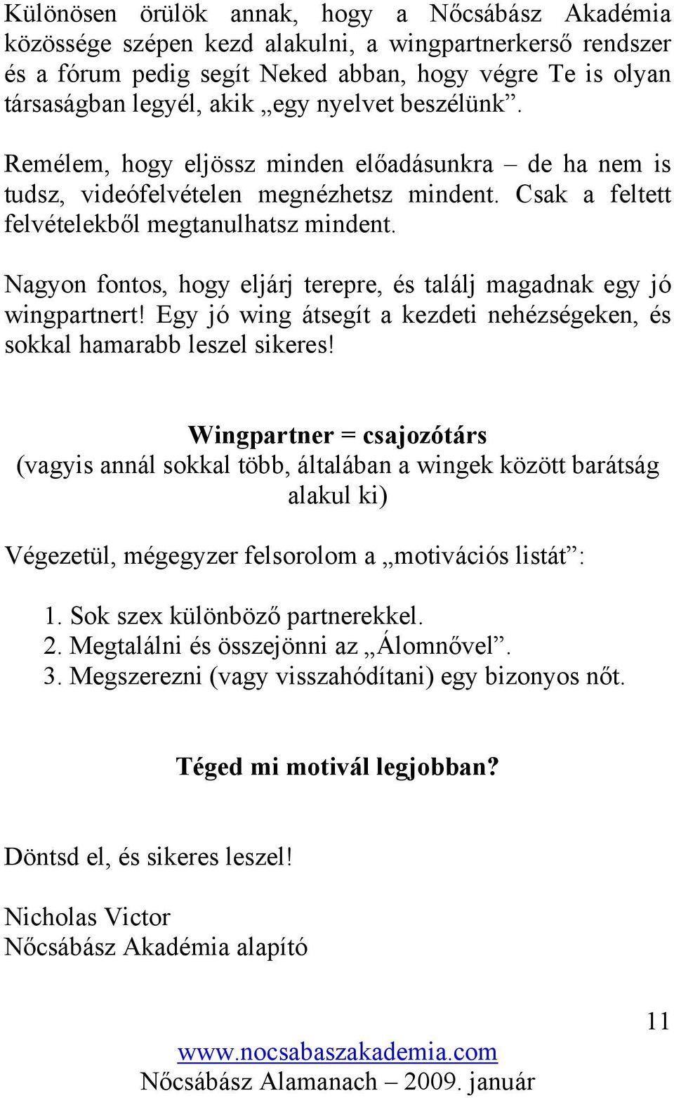 Nagyon fontos, hogy eljárj terepre, és találj magadnak egy jó wingpartnert! Egy jó wing átsegít a kezdeti nehézségeken, és sokkal hamarabb leszel sikeres!