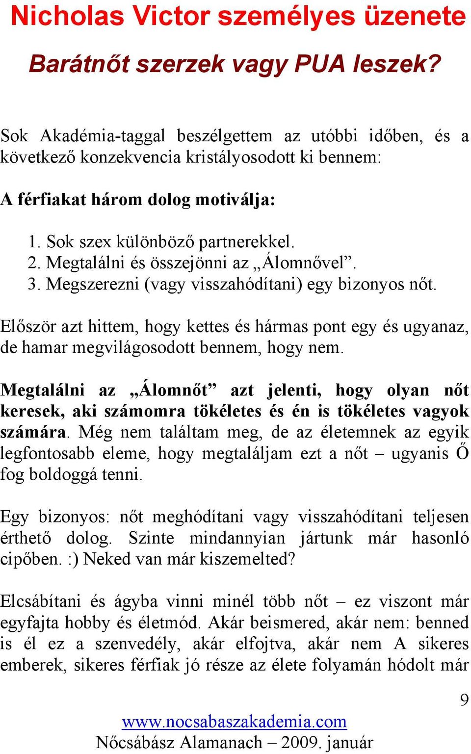Megtalálni és összejönni az Álomnővel. 3. Megszerezni (vagy visszahódítani) egy bizonyos nőt. Először azt hittem, hogy kettes és hármas pont egy és ugyanaz, de hamar megvilágosodott bennem, hogy nem.