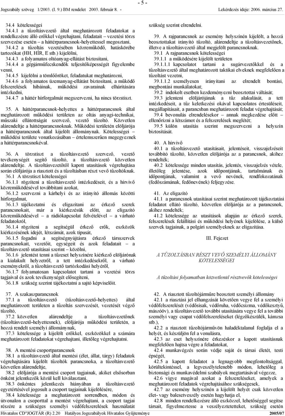 4.5 kijelölni a tömlőőröket, feladatukat meghatározni, 34.4.6 a folyamatos üzemanyag-ellátást biztosítani, a működő felszerelések hibáinak, működési zavarainak elhárítására intézkedni, 34.4.7 a háttér hírforgalmát megszervezni, ha nincs törzstiszt.