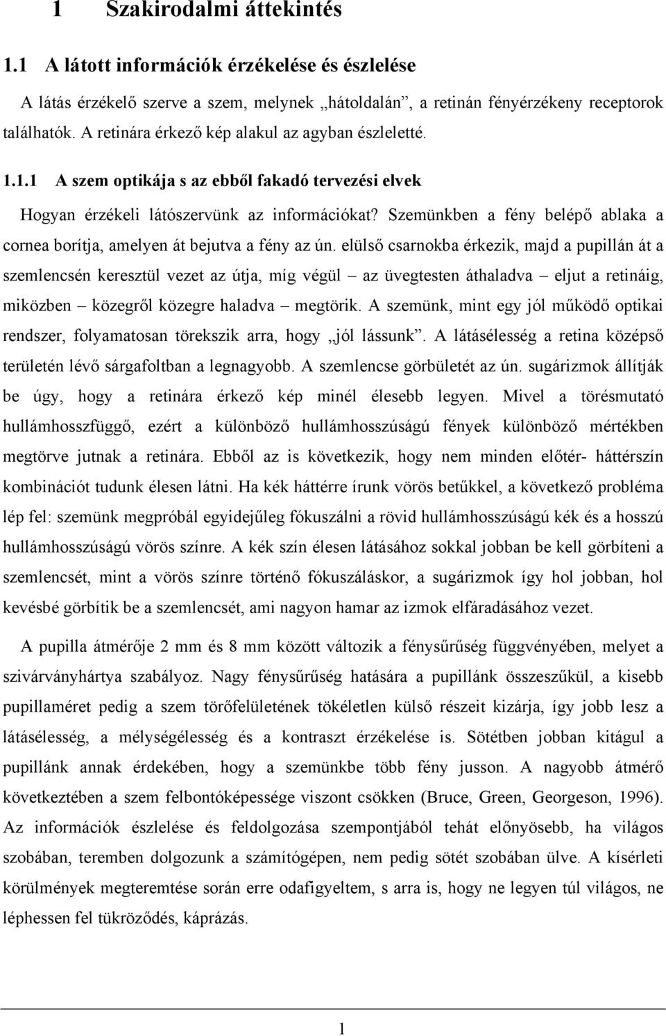 Szemünkben a fény belépő ablaka a cornea borítja, amelyen át bejutva a fény az ún.